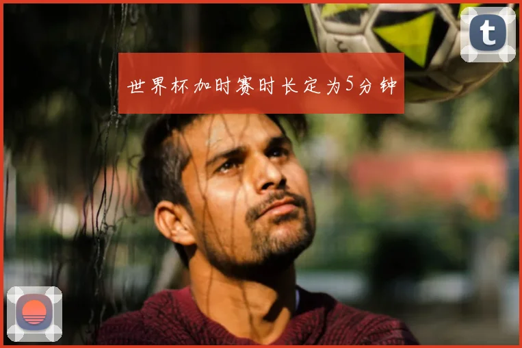 世界杯加时赛时长定为5分钟
