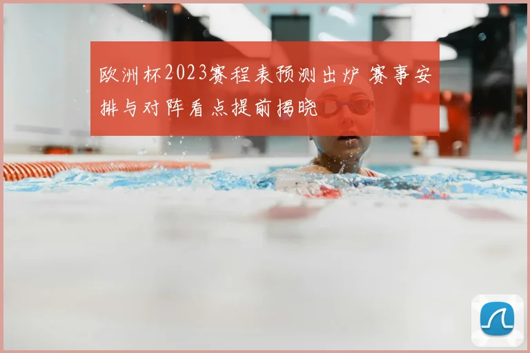 欧洲杯2023赛程表预测出炉 赛事安排与对阵看点提前揭晓