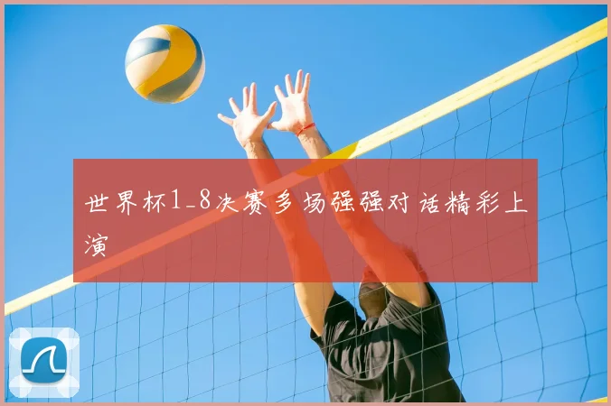 世界杯1_8决赛多场强强对话精彩上演