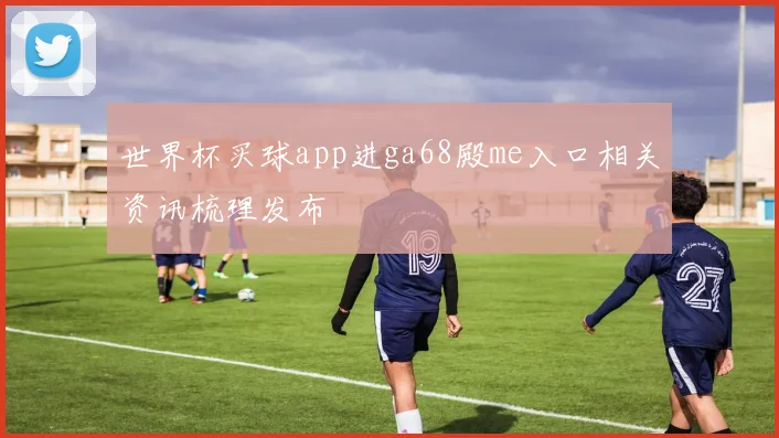 世界杯买球app进ga68殿me入口相关资讯梳理发布