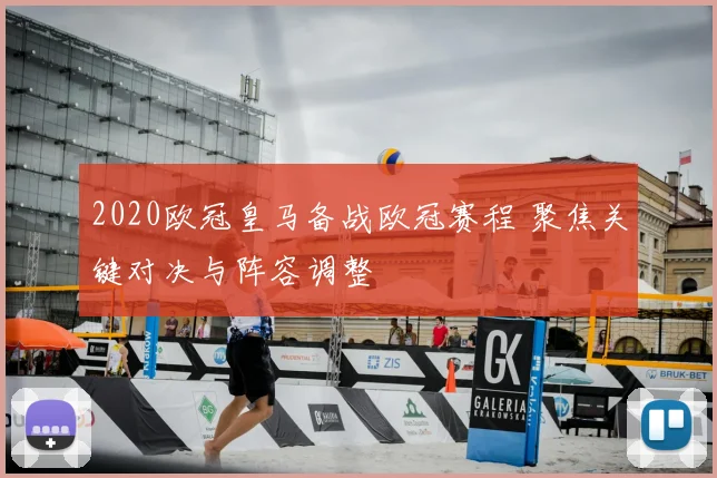 2020欧冠皇马备战欧冠赛程 聚焦关键对决与阵容调整