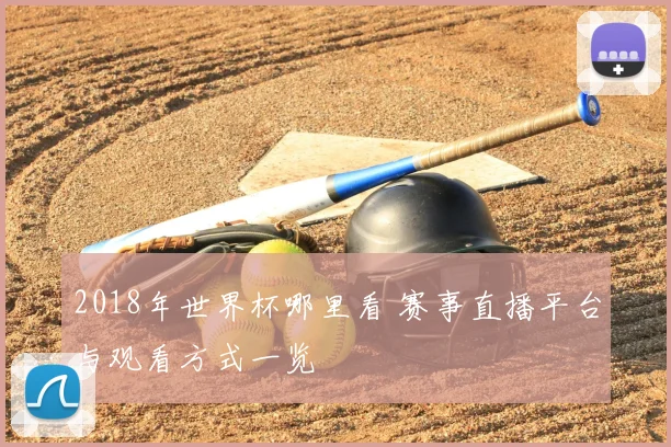 2018年世界杯哪里看 赛事直播平台与观看方式一览