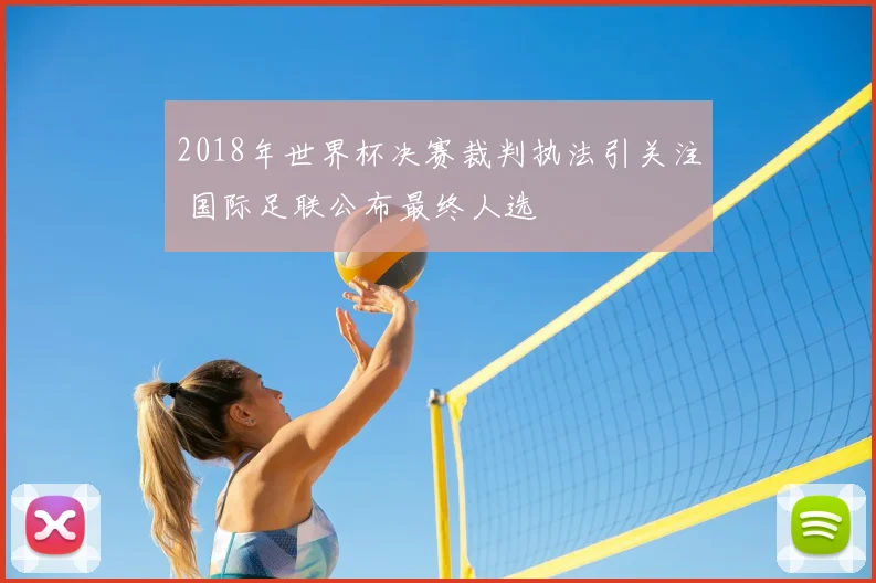 2018年世界杯决赛裁判执法引关注 国际足联公布最终人选